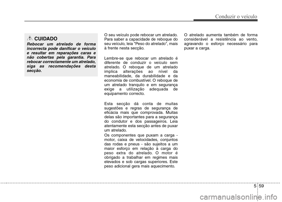 Hyundai Santa Fe 2010  Manual do proprietário (in Portuguese) 559
Conduzir o veículo
O seu veículo pode rebocar um atrelado. 
Para saber a capacidade de reboque do
seu veículo, leia "Peso do atrelado", mais
à frente nesta secção. Lembre-se que rebocar um a
