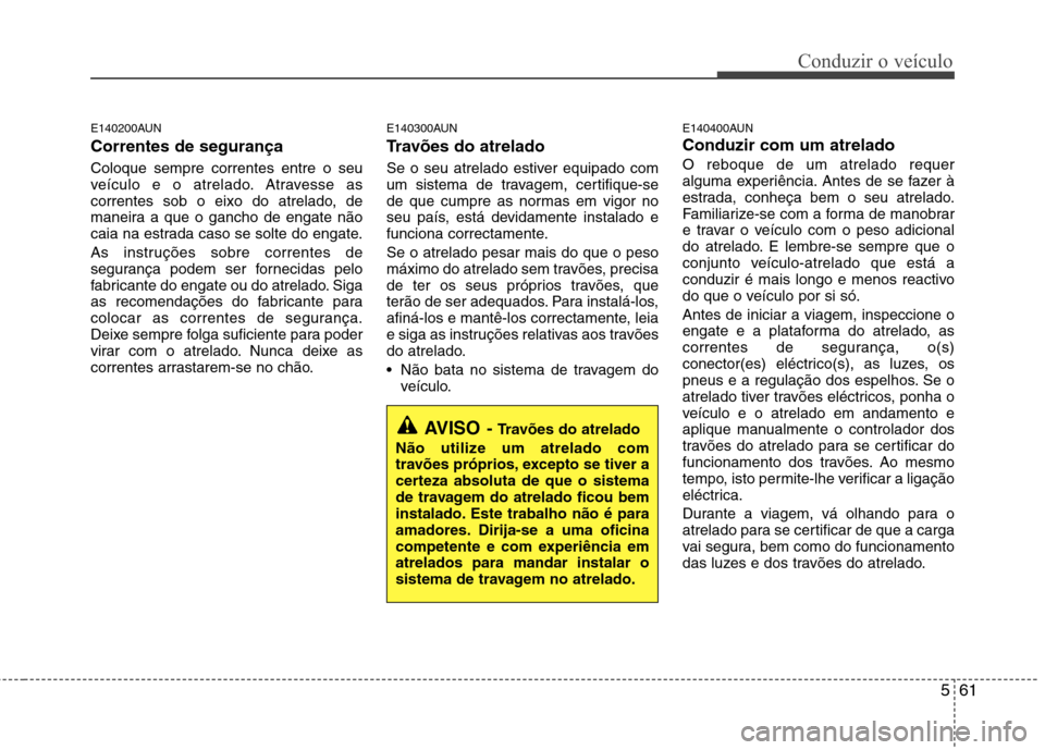 Hyundai Santa Fe 2010  Manual do proprietário (in Portuguese) 561
Conduzir o veículo
E140200AUN Correntes de segurança  Coloque sempre correntes entre o seu 
veículo e o atrelado. Atravesse as
correntes sob o eixo do atrelado, de
maneira a que o gancho de eng