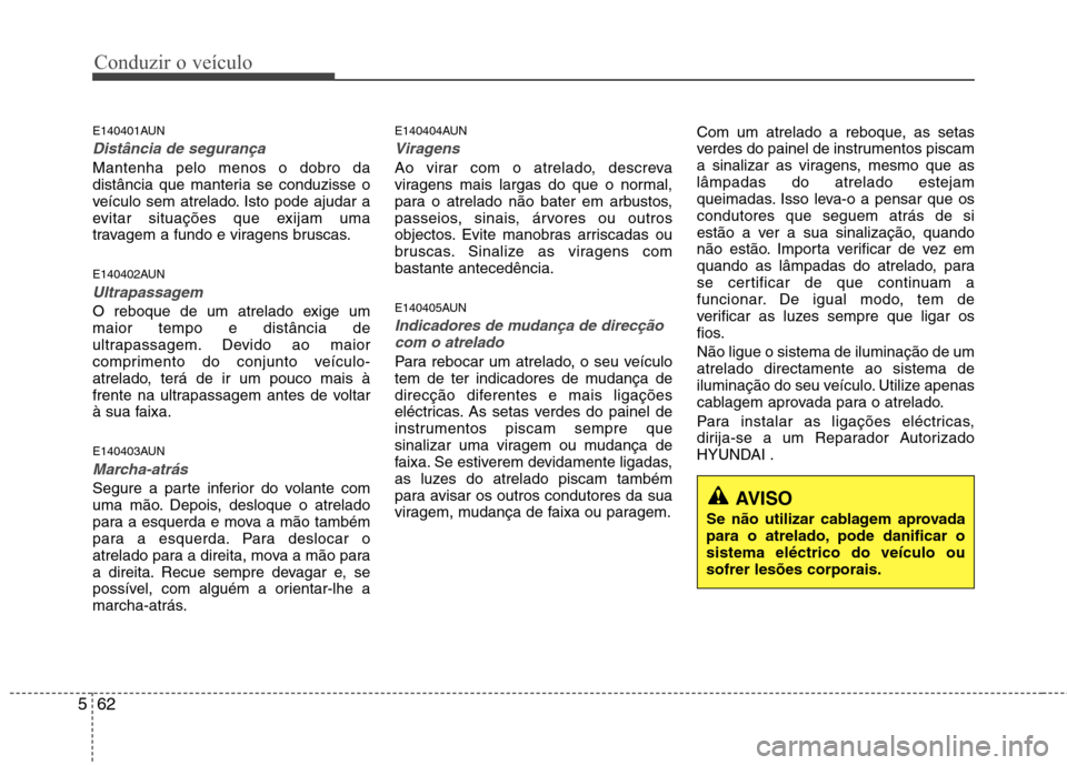Hyundai Santa Fe 2010  Manual do proprietário (in Portuguese) Conduzir o veículo
62
5
E140401AUN
Distância de segurança 
Mantenha pelo menos o dobro da 
distância que manteria se conduzisse o
veículo sem atrelado. Isto pode ajudar a
evitar situações que e