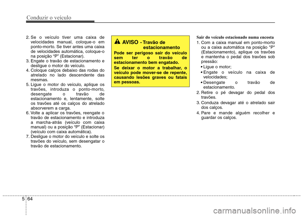 Hyundai Santa Fe 2010  Manual do proprietário (in Portuguese) Conduzir o veículo
64
5
2. Se o veículo tiver uma caixa de
velocidades manual, coloque-o em 
ponto-morto. Se tiver antes uma caixa
de velocidades automática, coloque-o
na posição “P” (Estacio