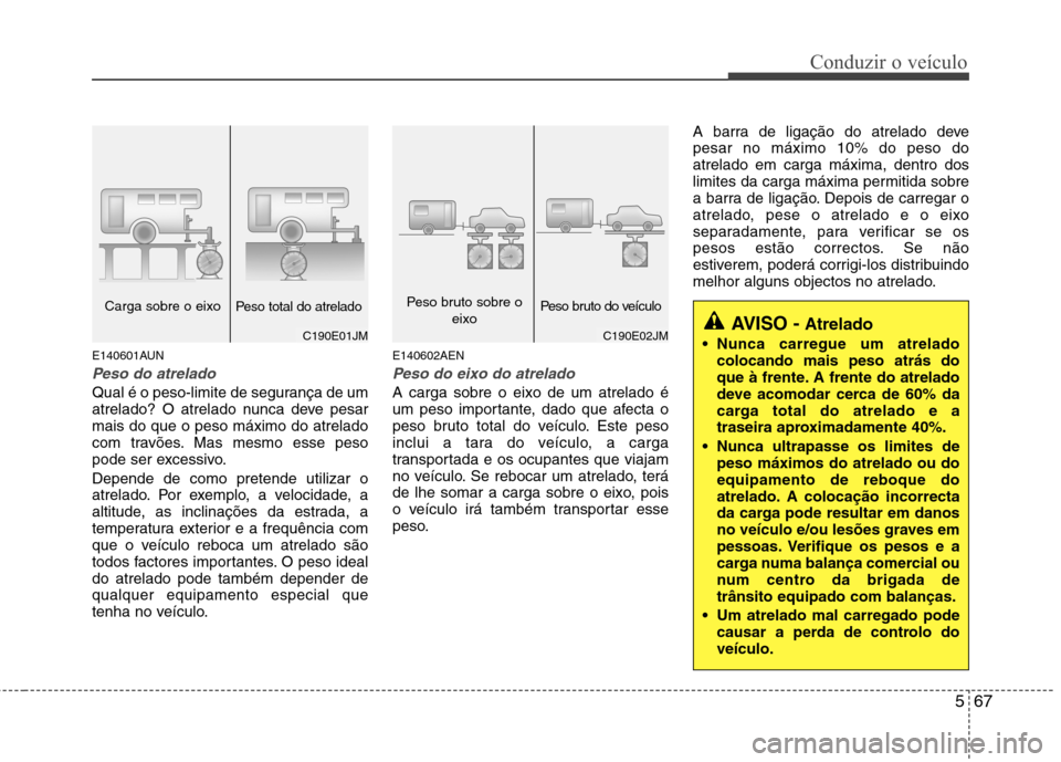 Hyundai Santa Fe 2010  Manual do proprietário (in Portuguese) 567
Conduzir o veículo
E140601AUN
Peso do atrelado
Qual é o peso-limite de segurança de um 
atrelado? O atrelado nunca deve pesarmais do que o peso máximo do atrelado
com travões. Mas mesmo esse 