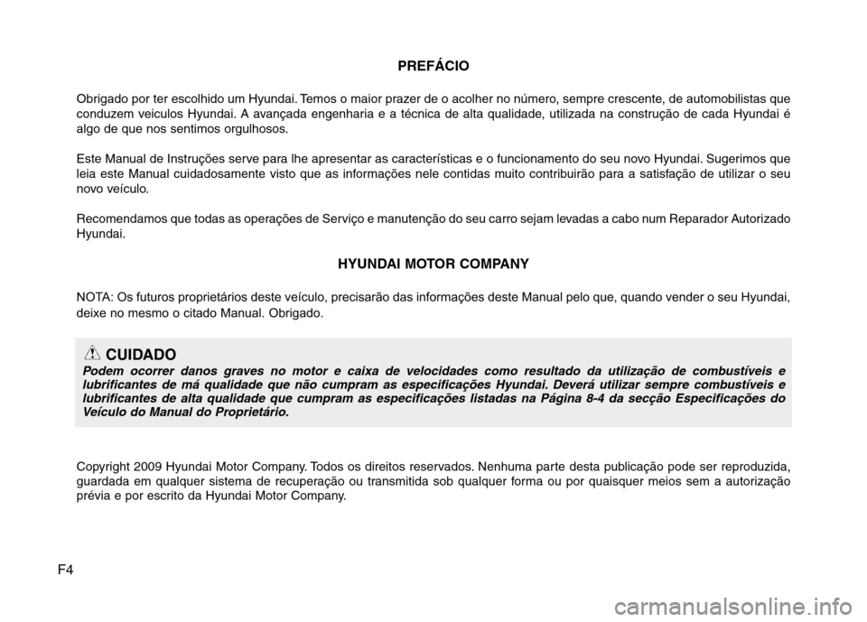 Hyundai Santa Fe 2010 Manual do proprietário (in Portuguese) F4PREFÁCIO
Obrigado por ter escolhido um Hyundai. Temos o maior prazer de o acolher no número, sempre crescente, de automobilistas que
conduzem veiculos Hyundai. A avançada engenharia e a técnica Hyundai Santa Fe 2010 Manual do proprietário (in Portuguese) F4PREFÁCIO
Obrigado por ter escolhido um Hyundai. Temos o maior prazer de o acolher no número, sempre crescente, de automobilistas que
conduzem veiculos Hyundai. A avançada engenharia e a técnica