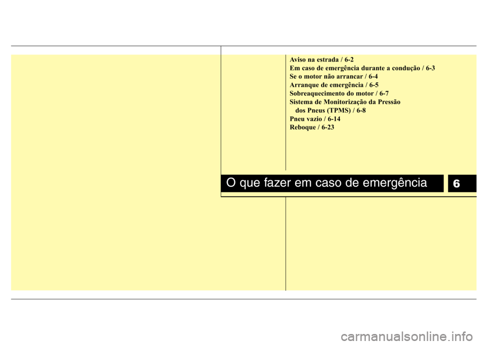 Hyundai Santa Fe 2010 Manual do proprietário (in Portuguese) 6
Aviso na estrada / 6-2
Em caso de emergência durante a condução / 6-3
Se o motor não arrancar / 6-4
Arranque de emergência / 6-5
Sobreaquecimento do motor / 6-7
Sistema de Monitorização da P Hyundai Santa Fe 2010 Manual do proprietário (in Portuguese) 6
Aviso na estrada / 6-2
Em caso de emergência durante a condução / 6-3
Se o motor não arrancar / 6-4
Arranque de emergência / 6-5
Sobreaquecimento do motor / 6-7
Sistema de Monitorização da P