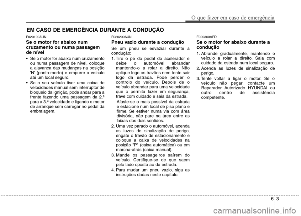Hyundai Santa Fe 2010 Manual do proprietário (in Portuguese) 63
O que fazer em caso de emergência
EM CASO DE EMERGÊNCIA DURANTE A CONDUÇÃO
F020100AUN
Se o motor for abaixo num
cruzamento ou numa passagemde nível
Se o motor for abaixo num cruzamento ou Hyundai Santa Fe 2010 Manual do proprietário (in Portuguese) 63
O que fazer em caso de emergência
EM CASO DE EMERGÊNCIA DURANTE A CONDUÇÃO
F020100AUN
Se o motor for abaixo num
cruzamento ou numa passagemde nível
Se o motor for abaixo num cruzamento ou