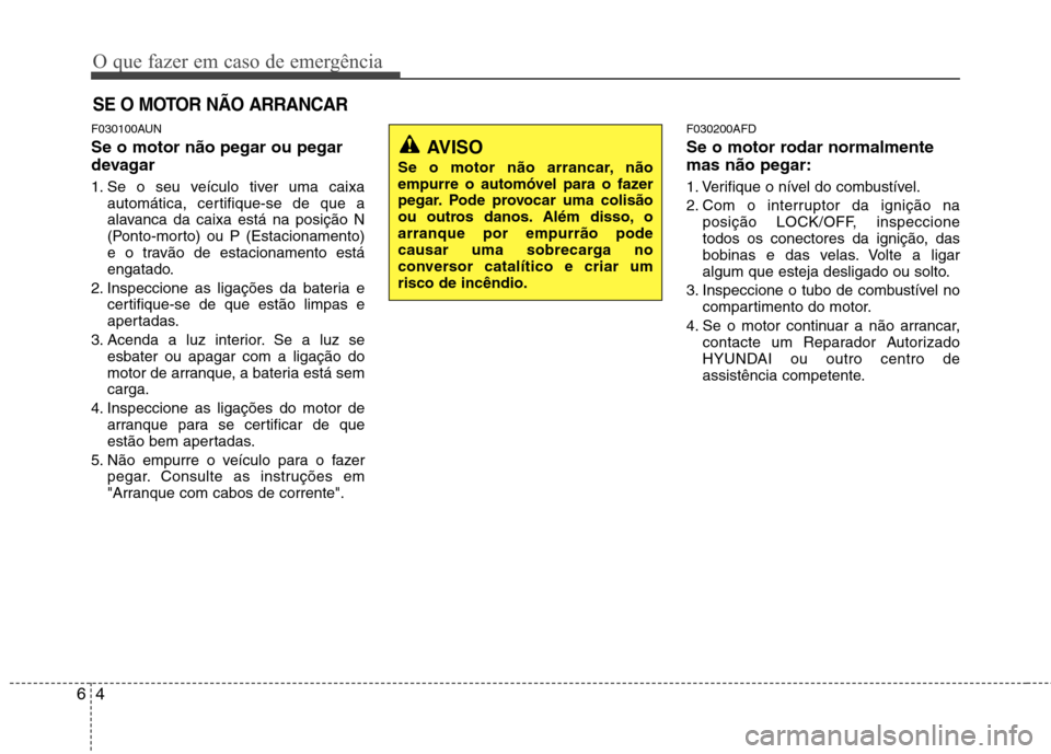 Hyundai Santa Fe 2010 Manual do proprietário (in Portuguese) O que fazer em caso de emergência
4
6
SE O MOTOR NÃO ARRANCAR
F030100AUN Se o motor não pegar ou pegar
devagar
1. Se o seu veículo tiver uma caixa
automática, certifique-se de que a
alavanca d Hyundai Santa Fe 2010 Manual do proprietário (in Portuguese) O que fazer em caso de emergência
4
6
SE O MOTOR NÃO ARRANCAR
F030100AUN Se o motor não pegar ou pegar
devagar
1. Se o seu veículo tiver uma caixa
automática, certifique-se de que a
alavanca d