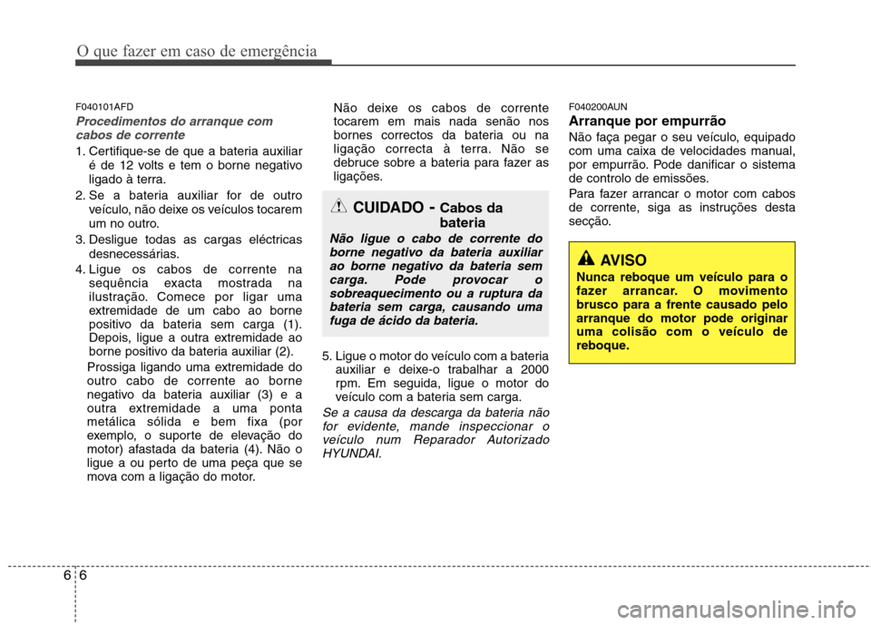 Hyundai Santa Fe 2010 Manual do proprietário (in Portuguese) O que fazer em caso de emergência
6
6
F040101AFD
Procedimentos do arranque com
cabos de corrente
1. Certifique-se de que a bateria auxiliar
é de 12 volts e tem o borne negativo
ligado à terra.
2. Hyundai Santa Fe 2010 Manual do proprietário (in Portuguese) O que fazer em caso de emergência
6
6
F040101AFD
Procedimentos do arranque com
cabos de corrente
1. Certifique-se de que a bateria auxiliar
é de 12 volts e tem o borne negativo
ligado à terra.
2.