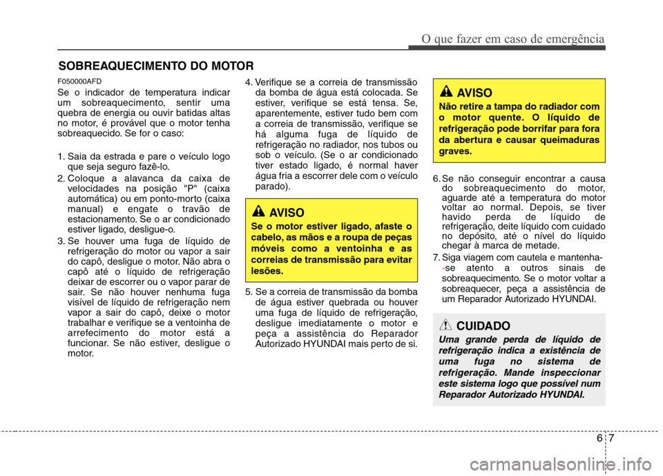 Hyundai Santa Fe 2010 Manual do proprietário (in Portuguese) 67
O que fazer em caso de emergência
SOBREAQUECIMENTO DO MOTOR
F050000AFD
Se o indicador de temperatura indicar
um sobreaquecimento, sentir uma
quebra de energia ou ouvir batidas altas
no motor, é Hyundai Santa Fe 2010 Manual do proprietário (in Portuguese) 67
O que fazer em caso de emergência
SOBREAQUECIMENTO DO MOTOR
F050000AFD
Se o indicador de temperatura indicar
um sobreaquecimento, sentir uma
quebra de energia ou ouvir batidas altas
no motor, é