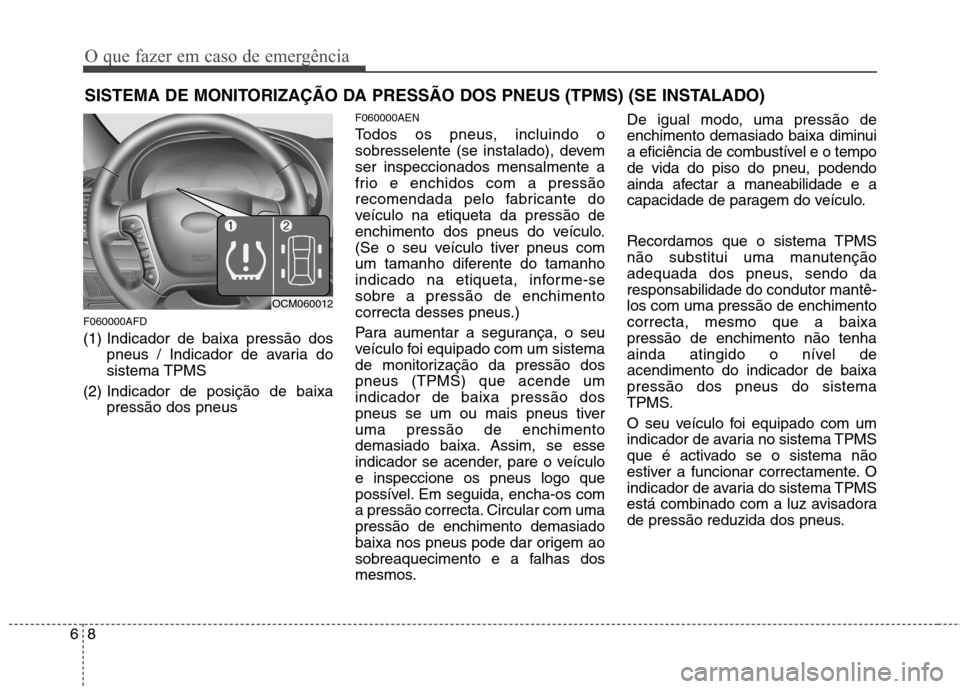 Hyundai Santa Fe 2010 Manual do proprietário (in Portuguese) O que fazer em caso de emergência
8
6
SISTEMA DE MONITORIZAÇÃO DA PRESSÃO DOS PNEUS (TPMS) (SE INSTALADO)
F060000AFD
(1) Indicador de baixa pressão dos pneus / Indicador de avaria do sistema TPM Hyundai Santa Fe 2010 Manual do proprietário (in Portuguese) O que fazer em caso de emergência
8
6
SISTEMA DE MONITORIZAÇÃO DA PRESSÃO DOS PNEUS (TPMS) (SE INSTALADO)
F060000AFD
(1) Indicador de baixa pressão dos pneus / Indicador de avaria do sistema TPM