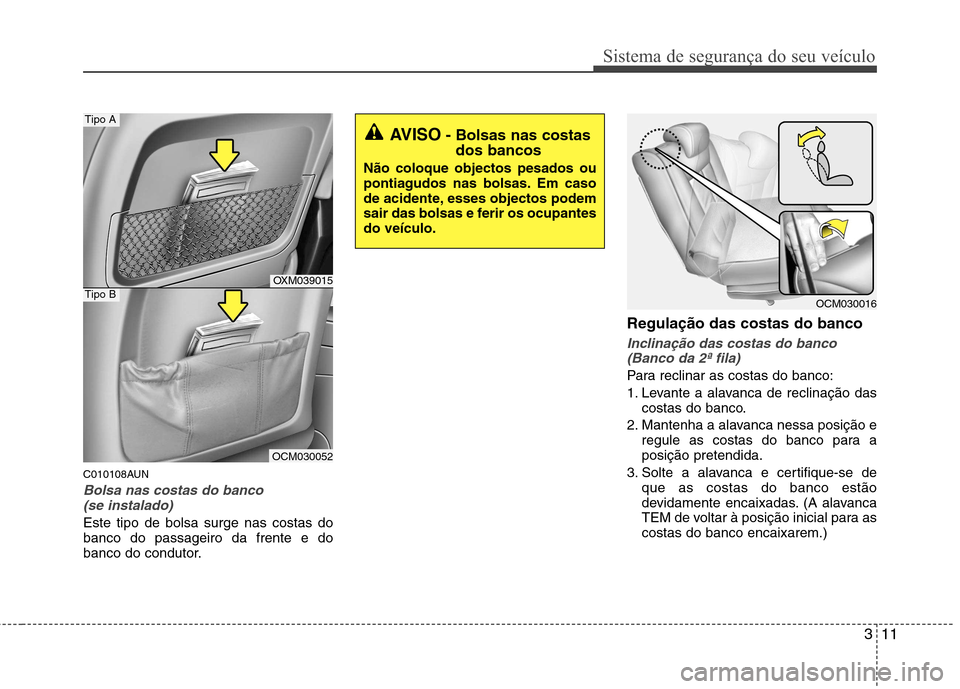 Hyundai Santa Fe 2010 Manual do proprietário (in Portuguese) 311
Sistema de segurança do seu veículo
C010108AUN
Bolsa nas costas do banco (se instalado)
Este tipo de bolsa surge nas costas do banco do passageiro da frente e do
banco do condutor. Regulação d Hyundai Santa Fe 2010 Manual do proprietário (in Portuguese) 311
Sistema de segurança do seu veículo
C010108AUN
Bolsa nas costas do banco (se instalado)
Este tipo de bolsa surge nas costas do banco do passageiro da frente e do
banco do condutor. Regulação d