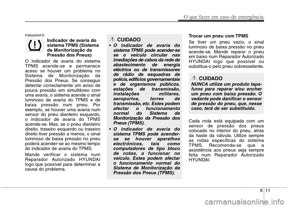 Hyundai Santa Fe 2010  Manual do proprietário (in Portuguese) 611
O que fazer em caso de emergência
F060200AFDIndicador de avaria do 
sistema TPMS  (Sistemade Monitorização daPressão dos Pneus)
O indicador de avaria do sistema
TPMS acende-se e permanece
aces