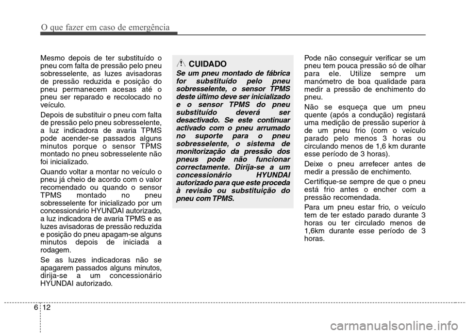 Hyundai Santa Fe 2010  Manual do proprietário (in Portuguese) O que fazer em caso de emergência
12
6
Mesmo depois de ter substituído o 
pneu com falta de pressão pelo pneu
sobresselente, as luzes avisadorasde pressão reduzida e posição do
pneu permanecem a