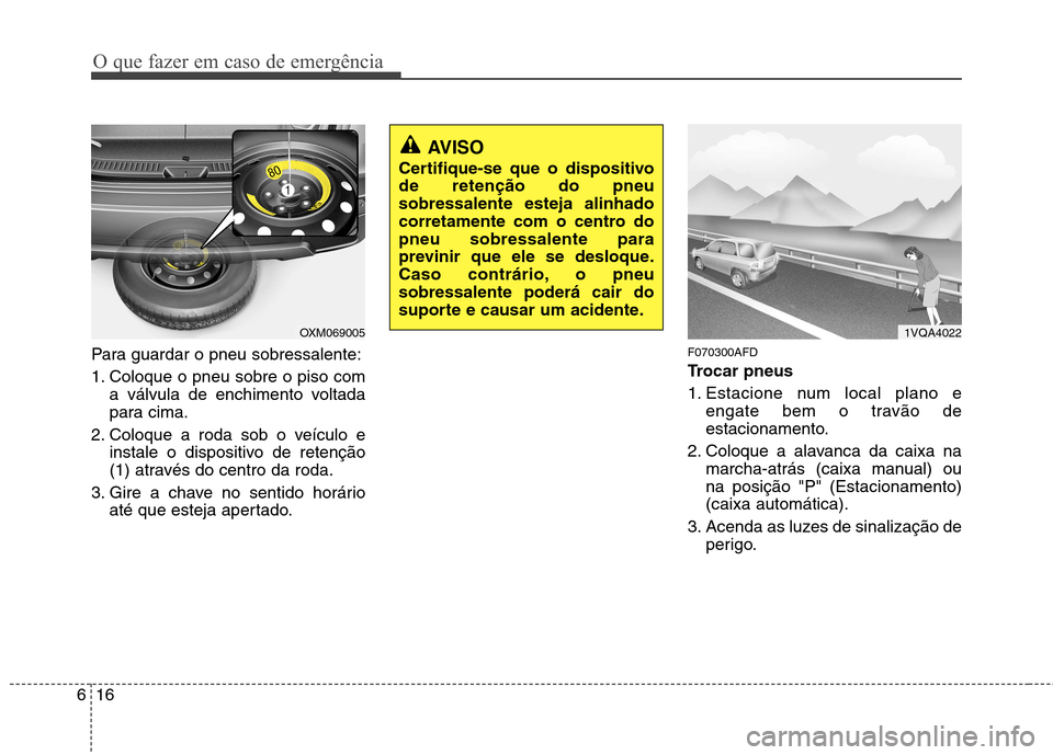 Hyundai Santa Fe 2010  Manual do proprietário (in Portuguese) O que fazer em caso de emergência
16
6
Para guardar o pneu sobressalente: 
1. Coloque o pneu sobre o piso com
a válvula de enchimento voltada 
para cima.
2. Coloque a roda sob o veículo e instale o