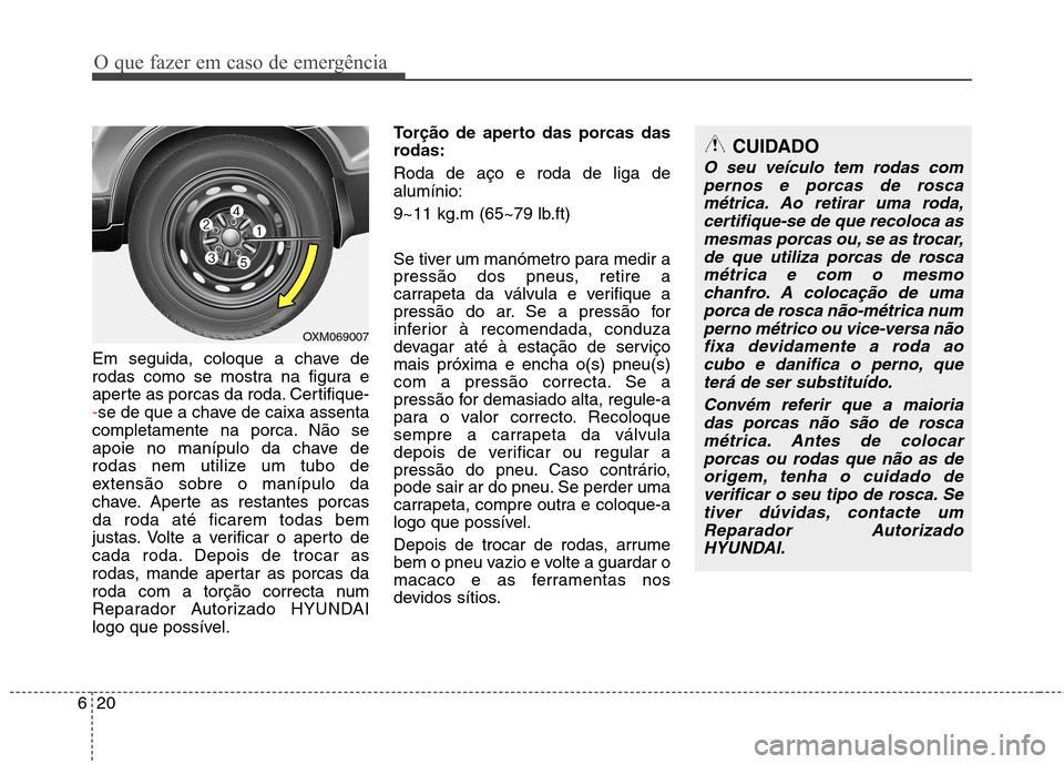 Hyundai Santa Fe 2010  Manual do proprietário (in Portuguese) O que fazer em caso de emergência
20
6
Em seguida, coloque a chave de 
rodas como se mostra na figura e
aperte as porcas da roda. Certifique-
-se de que a chave de caixa assenta
completamente na porc