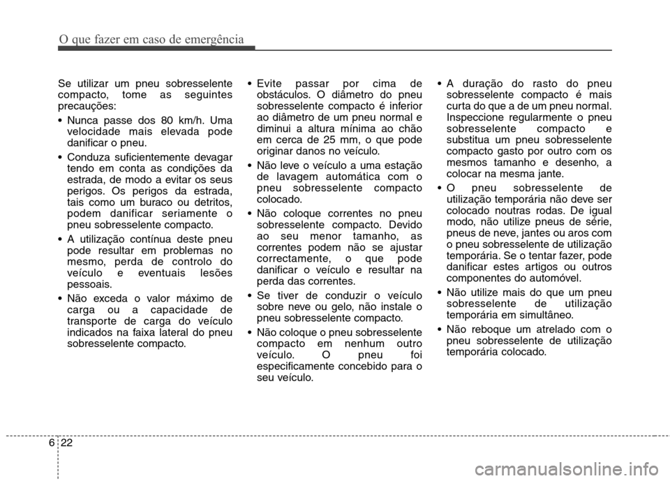 Hyundai Santa Fe 2010 Manual do proprietário (in Portuguese) O que fazer em caso de emergência
22
6
Se utilizar um pneu sobresselente
compacto, tome as seguintesprecauções:
Nunca passe dos 80 km/h. Uma
velocidade mais elevada pode danificar o pneu.
Condu Hyundai Santa Fe 2010 Manual do proprietário (in Portuguese) O que fazer em caso de emergência
22
6
Se utilizar um pneu sobresselente
compacto, tome as seguintesprecauções:
Nunca passe dos 80 km/h. Uma
velocidade mais elevada pode danificar o pneu.
Condu