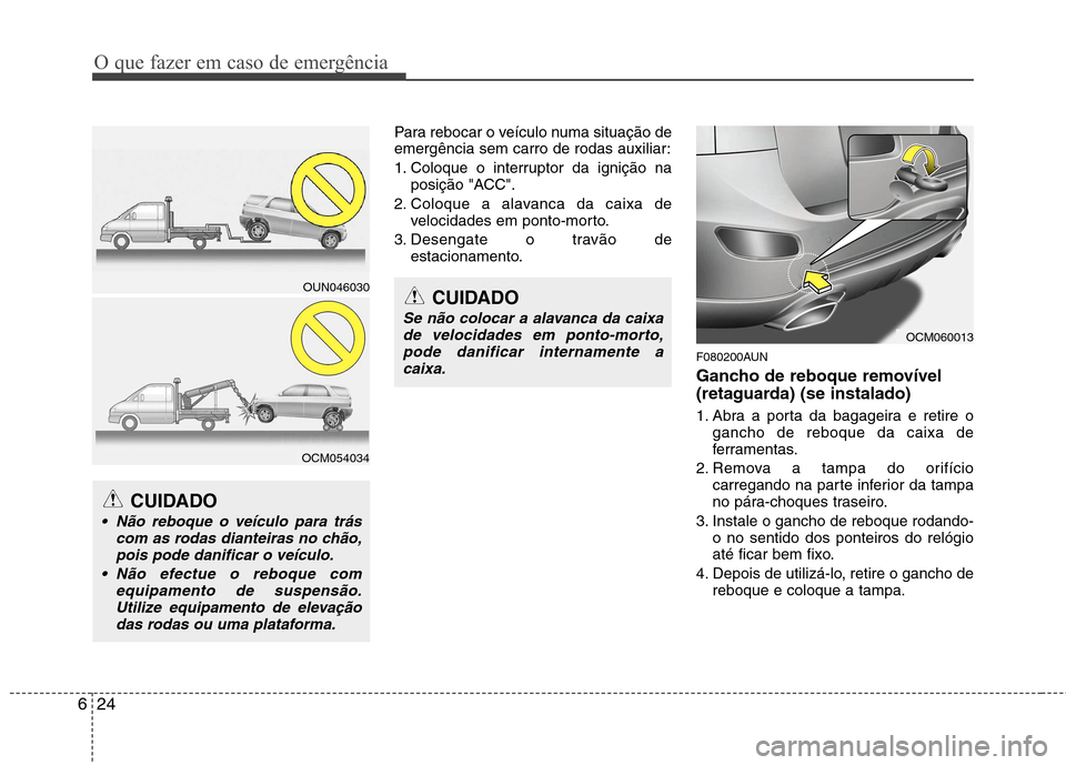 Hyundai Santa Fe 2010 Manual do proprietário (in Portuguese) O que fazer em caso de emergência
24
6
Para rebocar o veículo numa situação de
emergência sem carro de rodas auxiliar:
1. Coloque o interruptor da ignição na
posição "ACC".
2. Coloque a ala Hyundai Santa Fe 2010 Manual do proprietário (in Portuguese) O que fazer em caso de emergência
24
6
Para rebocar o veículo numa situação de
emergência sem carro de rodas auxiliar:
1. Coloque o interruptor da ignição na
posição "ACC".
2. Coloque a ala