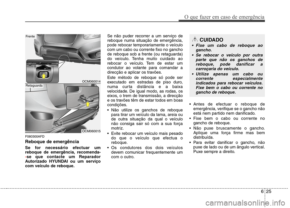 Hyundai Santa Fe 2010 Manual do proprietário (in Portuguese) 625
O que fazer em caso de emergência
F080300AFD
Reboque de emergência
Se for necessário efectuar um
reboque de emergência, recomenda-
-se que contacte um Reparador
Autorizado HYUNDAI ou um ser Hyundai Santa Fe 2010 Manual do proprietário (in Portuguese) 625
O que fazer em caso de emergência
F080300AFD
Reboque de emergência
Se for necessário efectuar um
reboque de emergência, recomenda-
-se que contacte um Reparador
Autorizado HYUNDAI ou um ser