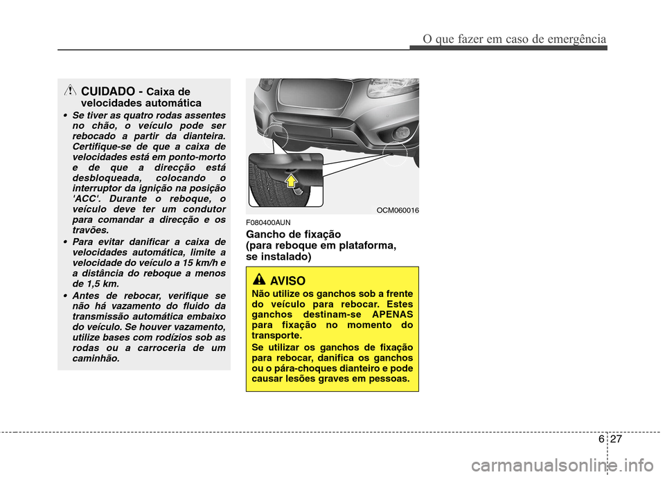 Hyundai Santa Fe 2010 Manual do proprietário (in Portuguese) 627
O que fazer em caso de emergência
F080400AUN
Gancho de fixação
(para reboque em plataforma,se instalado)
AVISO
Não utilize os ganchos sob a frente
do veículo para rebocar. Estes
ganchos Hyundai Santa Fe 2010 Manual do proprietário (in Portuguese) 627
O que fazer em caso de emergência
F080400AUN
Gancho de fixação
(para reboque em plataforma,se instalado)
AVISO
Não utilize os ganchos sob a frente
do veículo para rebocar. Estes
ganchos