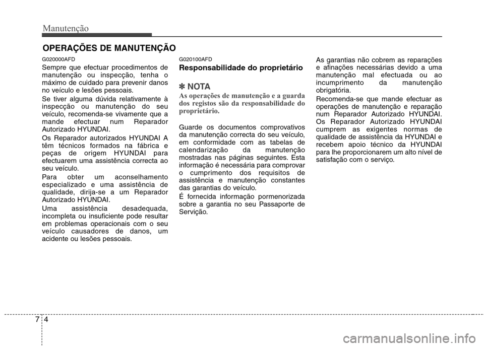 Hyundai Santa Fe 2010 Manual do proprietário (in Portuguese) Manutenção
4
7
OPERAÇÕES DE MANUTENÇÃO
G020000AFD
Sempre que efectuar procedimentos de
manutenção ou inspecção, tenha o
máximo de cuidado para prevenir danos
no veículo e lesões pessoai Hyundai Santa Fe 2010 Manual do proprietário (in Portuguese) Manutenção
4
7
OPERAÇÕES DE MANUTENÇÃO
G020000AFD
Sempre que efectuar procedimentos de
manutenção ou inspecção, tenha o
máximo de cuidado para prevenir danos
no veículo e lesões pessoai