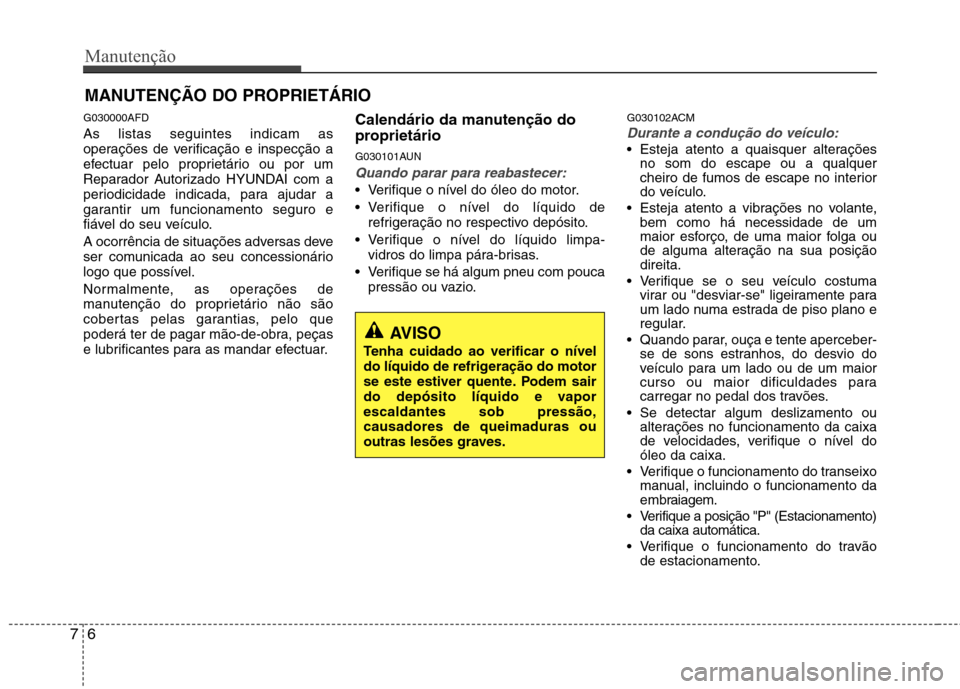 Hyundai Santa Fe 2010 Manual do proprietário (in Portuguese) Manutenção
6
7
MANUTENÇÃO DO PROPRIETÁRIO
G030000AFD As listas seguintes indicam as
operações de verificação e inspecção a
efectuar pelo proprietário ou por um
Reparador Autorizado HYUNDA Hyundai Santa Fe 2010 Manual do proprietário (in Portuguese) Manutenção
6
7
MANUTENÇÃO DO PROPRIETÁRIO
G030000AFD As listas seguintes indicam as
operações de verificação e inspecção a
efectuar pelo proprietário ou por um
Reparador Autorizado HYUNDA
