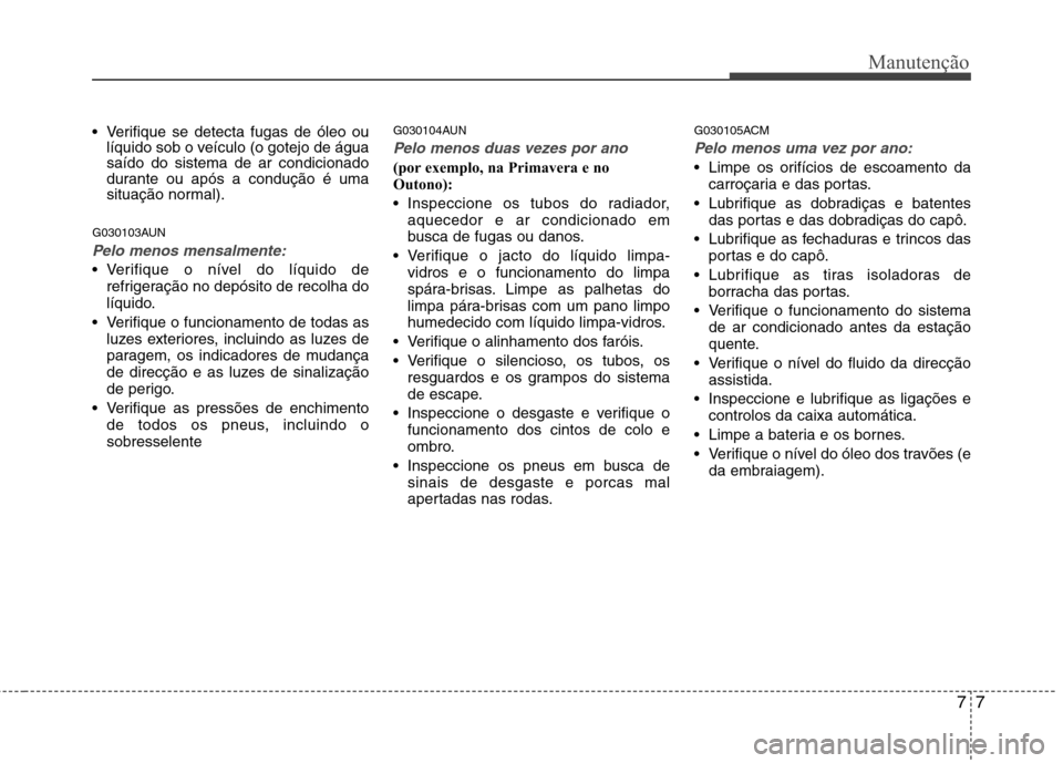 Hyundai Santa Fe 2010 Manual do proprietário (in Portuguese) 77
Manutenção
Verifique se detecta fugas de óleo oulíquido sob o veículo (o gotejo de água saído do sistema de ar condicionado
durante ou após a condução é uma
situação normal).
G030103A Hyundai Santa Fe 2010 Manual do proprietário (in Portuguese) 77
Manutenção
Verifique se detecta fugas de óleo oulíquido sob o veículo (o gotejo de água saído do sistema de ar condicionado
durante ou após a condução é uma
situação normal).
G030103A