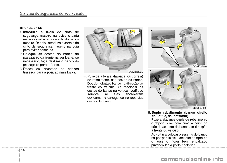 Hyundai Santa Fe 2010 Manual do proprietário (in Portuguese) Sistema de segurança do seu veículo
14
3
Banco da 2.ª fila
1. Introduza a fivela do cinto de
segurança traseiro na bolsa situada entre as costas e o assento do banco
traseiro. Depois, introduza a Hyundai Santa Fe 2010 Manual do proprietário (in Portuguese) Sistema de segurança do seu veículo
14
3
Banco da 2.ª fila
1. Introduza a fivela do cinto de
segurança traseiro na bolsa situada entre as costas e o assento do banco
traseiro. Depois, introduza a