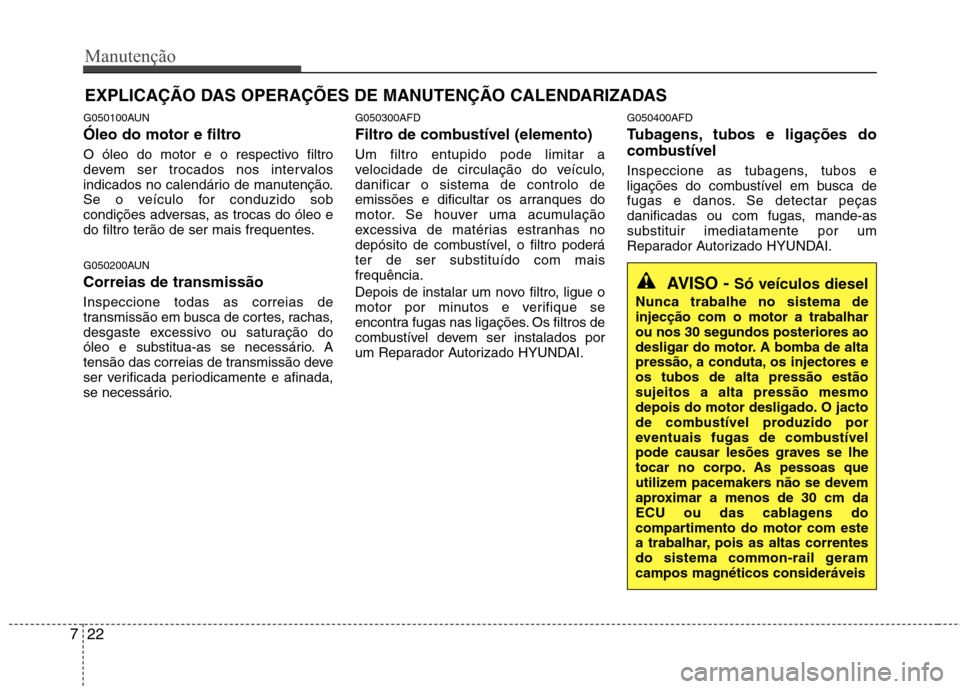 Hyundai Santa Fe 2010  Manual do proprietário (in Portuguese) Manutenção
22
7
EXPLICAÇÃO DAS OPERAÇÕES DE MANUTENÇÃO CALENDARIZADAS
G050100AUN 
Óleo do motor e filtro 
O óleo do motor e o respectivo filtro 
devem ser trocados nos intervalos
indicados n