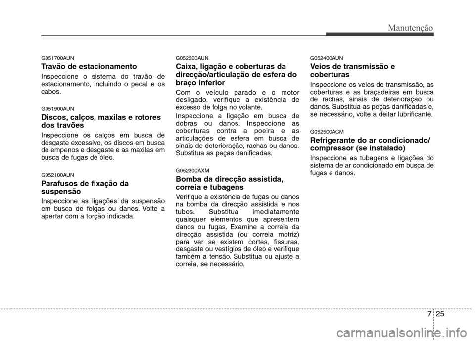 Hyundai Santa Fe 2010 Manual do proprietário (in Portuguese) 725
Manutenção
G051700AUN
Travão de estacionamento
Inspeccione o sistema do travão de
estacionamento, incluindo o pedal e os
cabos.
G051900AUN
Discos, calços, maxilas e rotores
dos travões Hyundai Santa Fe 2010 Manual do proprietário (in Portuguese) 725
Manutenção
G051700AUN
Travão de estacionamento
Inspeccione o sistema do travão de
estacionamento, incluindo o pedal e os
cabos.
G051900AUN
Discos, calços, maxilas e rotores
dos travões