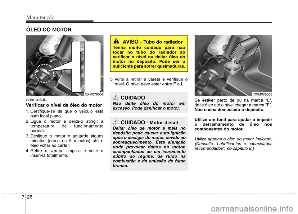 Hyundai Santa Fe 2010 Manual do proprietário (in Portuguese) Manutenção
26
7
ÓLEO DO MOTOR
G060100AUN
Verificar o nível de óleo do motor
1. Certifique-se de que o veículo está num local plano.
2. Ligue o motor e deixe-o atingir a temperatura de funcio Hyundai Santa Fe 2010 Manual do proprietário (in Portuguese) Manutenção
26
7
ÓLEO DO MOTOR
G060100AUN
Verificar o nível de óleo do motor
1. Certifique-se de que o veículo está num local plano.
2. Ligue o motor e deixe-o atingir a temperatura de funcio