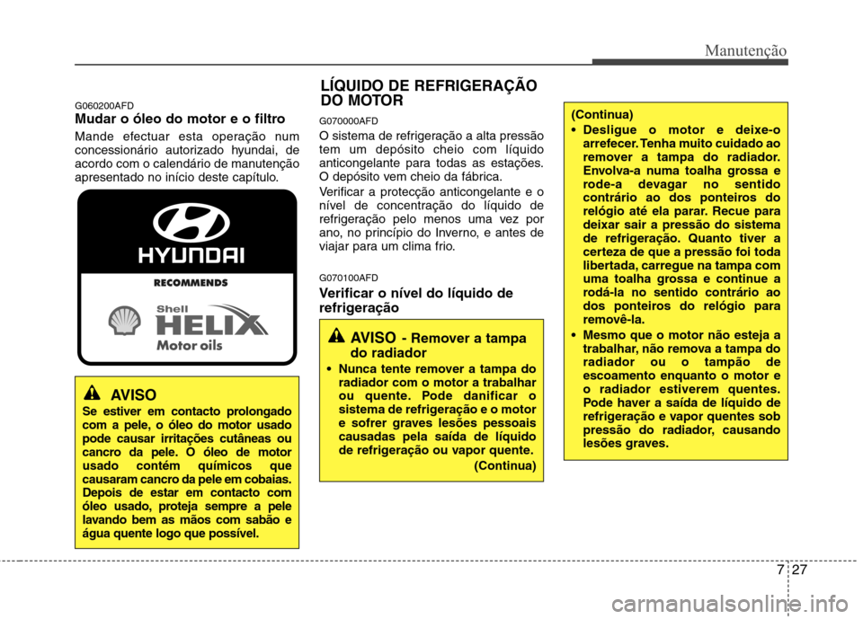 Hyundai Santa Fe 2010 Manual do proprietário (in Portuguese) 727
Manutenção
G060200AFD
Mudar o óleo do motor e o filtro
Mande efectuar esta operação num
concessionário autorizado hyundai, de
acordo com o calendário de manutenção
apresentado no iníc Hyundai Santa Fe 2010 Manual do proprietário (in Portuguese) 727
Manutenção
G060200AFD
Mudar o óleo do motor e o filtro
Mande efectuar esta operação num
concessionário autorizado hyundai, de
acordo com o calendário de manutenção
apresentado no iníc