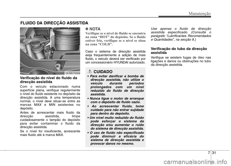 Hyundai Santa Fe 2010 Manual do proprietário (in Portuguese) 731
Manutenção
FLUIDO DA DIRECÇÃO ASSISTIDA
Verificação do nível do fluido da direcção assistida
Com o veículo estacionado numa
superfície plana, verifique regularmente
o nível do fluido Hyundai Santa Fe 2010 Manual do proprietário (in Portuguese) 731
Manutenção
FLUIDO DA DIRECÇÃO ASSISTIDA
Verificação do nível do fluido da direcção assistida
Com o veículo estacionado numa
superfície plana, verifique regularmente
o nível do fluido