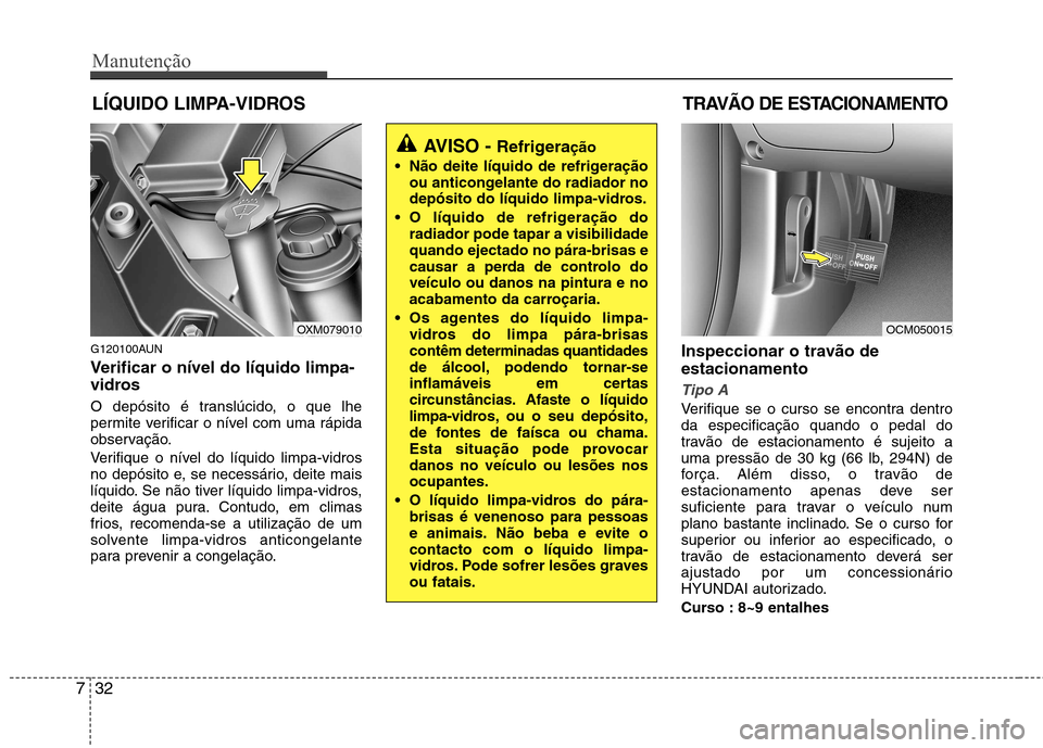 Hyundai Santa Fe 2010 Manual do proprietário (in Portuguese) Manutenção
32
7
LÍQUIDO LIMPA-VIDROS TRAVÃO DE ESTACIONAMENTO
G120100AUN
Verificar o nível do líquido limpa-
vidros
O depósito é translúcido, o que lhe
permite verificar o nível com uma Hyundai Santa Fe 2010 Manual do proprietário (in Portuguese) Manutenção
32
7
LÍQUIDO LIMPA-VIDROS TRAVÃO DE ESTACIONAMENTO
G120100AUN
Verificar o nível do líquido limpa-
vidros
O depósito é translúcido, o que lhe
permite verificar o nível com uma