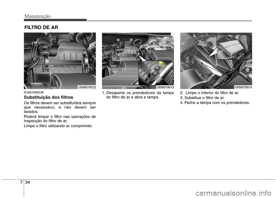 Hyundai Santa Fe 2010 Manual do proprietário (in Portuguese) Manutenção
34
7
FILTRO DE AR
G160100ACM
Substituição dos filtros
Os filtros devem ser substituídos sempre
que necessário, e não devem ser
lavados.
Poderá limpar o filtro nas operações d Hyundai Santa Fe 2010 Manual do proprietário (in Portuguese) Manutenção
34
7
FILTRO DE AR
G160100ACM
Substituição dos filtros
Os filtros devem ser substituídos sempre
que necessário, e não devem ser
lavados.
Poderá limpar o filtro nas operações d