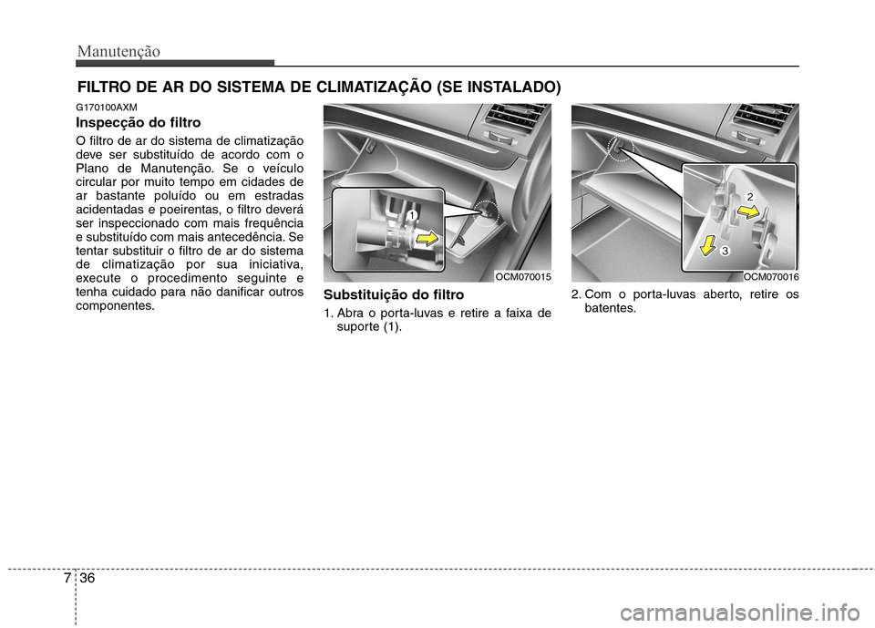 Hyundai Santa Fe 2010 Manual do proprietário (in Portuguese) Manutenção
36
7
FILTRO DE AR DO SISTEMA DE CLIMATIZAÇÃO (SE INSTALADO)
G170100AXM
Inspecção do filtro O filtro de ar do sistema de climatização
deve ser substituído de acordo com o
Plano de Hyundai Santa Fe 2010 Manual do proprietário (in Portuguese) Manutenção
36
7
FILTRO DE AR DO SISTEMA DE CLIMATIZAÇÃO (SE INSTALADO)
G170100AXM
Inspecção do filtro O filtro de ar do sistema de climatização
deve ser substituído de acordo com o
Plano de