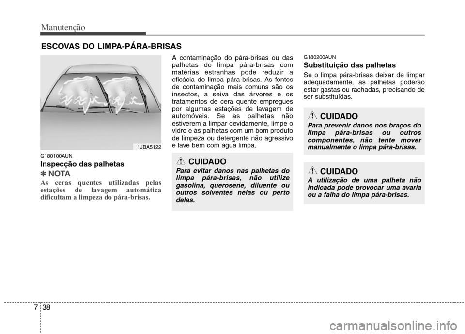 Hyundai Santa Fe 2010 Manual do proprietário (in Portuguese) Manutenção
38
7
ESCOVAS DO LIMPA-PÁRA-BRISAS
G180100AUN Inspecção das palhetas
✽✽ NOTA
As ceras quentes utilizadas pelas
estações de lavagem automática
dificultam a limpeza do pára-brisa Hyundai Santa Fe 2010 Manual do proprietário (in Portuguese) Manutenção
38
7
ESCOVAS DO LIMPA-PÁRA-BRISAS
G180100AUN Inspecção das palhetas
✽✽ NOTA
As ceras quentes utilizadas pelas
estações de lavagem automática
dificultam a limpeza do pára-brisa