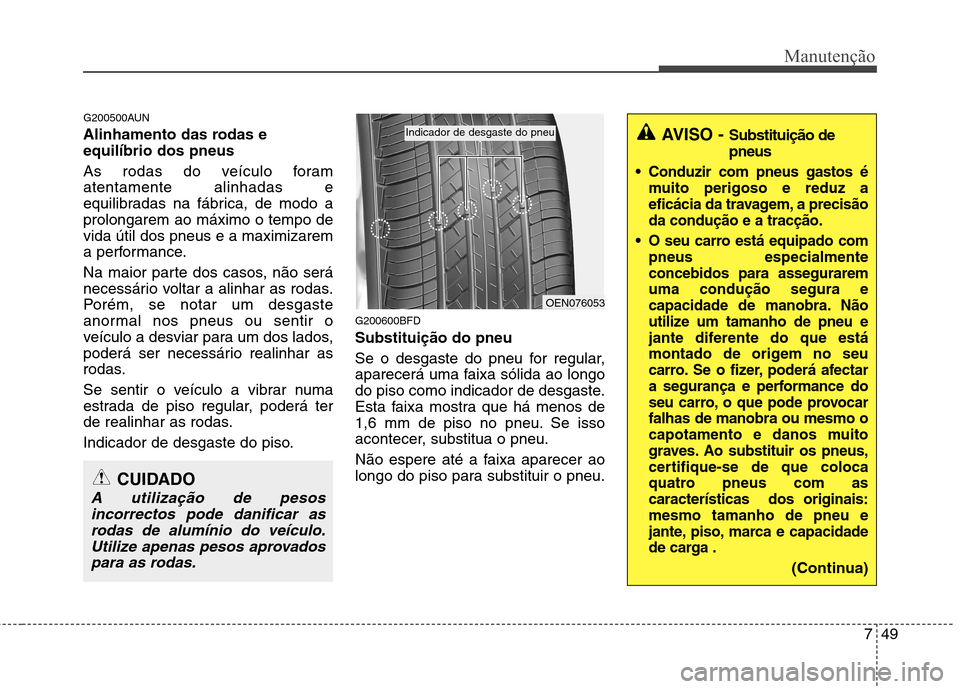Hyundai Santa Fe 2010 Manual do proprietário (in Portuguese) 749
Manutenção
G200500AUN
Alinhamento das rodas e equilíbrio dos pneus
As rodas do veículo foram atentamente alinhadas e
equilibradas na fábrica, de modo aprolongarem ao máximo o tempo devid Hyundai Santa Fe 2010 Manual do proprietário (in Portuguese) 749
Manutenção
G200500AUN
Alinhamento das rodas e equilíbrio dos pneus
As rodas do veículo foram atentamente alinhadas e
equilibradas na fábrica, de modo aprolongarem ao máximo o tempo devid
