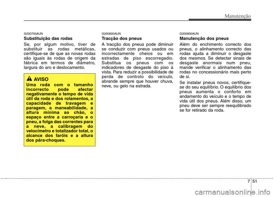 Hyundai Santa Fe 2010 Manual do proprietário (in Portuguese) 751
Manutenção
G200700AUN
Substituição das rodas
Se, por algum motivo, tiver de
substituir as rodas metálicas,
certifique-se de que as novas rodas
são iguais às rodas de origem da
fábrica Hyundai Santa Fe 2010 Manual do proprietário (in Portuguese) 751
Manutenção
G200700AUN
Substituição das rodas
Se, por algum motivo, tiver de
substituir as rodas metálicas,
certifique-se de que as novas rodas
são iguais às rodas de origem da
fábrica