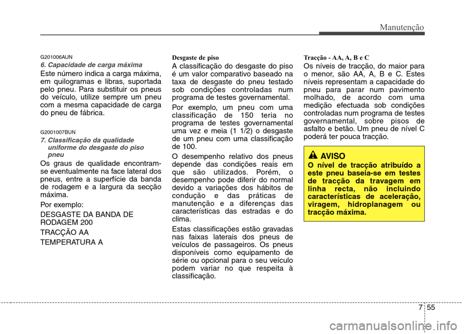 Hyundai Santa Fe 2010 Manual do proprietário (in Portuguese) 755
Manutenção
G201006AUN
6. Capacidade de carga máxima
Este número indica a carga máxima,
em quilogramas e libras, suportada
pelo pneu. Para substituir os pneus
do veículo, utilize sempre um p Hyundai Santa Fe 2010 Manual do proprietário (in Portuguese) 755
Manutenção
G201006AUN
6. Capacidade de carga máxima
Este número indica a carga máxima,
em quilogramas e libras, suportada
pelo pneu. Para substituir os pneus
do veículo, utilize sempre um p