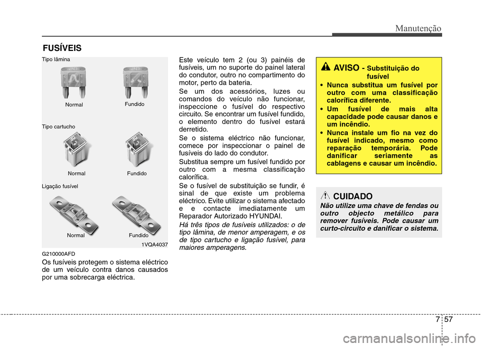 Hyundai Santa Fe 2010 Manual do proprietário (in Portuguese) 757
Manutenção
FUSÍVEIS
G210000AFD
Os fusíveis protegem o sistema eléctrico
de um veículo contra danos causados
por uma sobrecarga eléctrica. Este veículo tem 2 (ou 3) painéis de
fusíveis, Hyundai Santa Fe 2010 Manual do proprietário (in Portuguese) 757
Manutenção
FUSÍVEIS
G210000AFD
Os fusíveis protegem o sistema eléctrico
de um veículo contra danos causados
por uma sobrecarga eléctrica. Este veículo tem 2 (ou 3) painéis de
fusíveis,