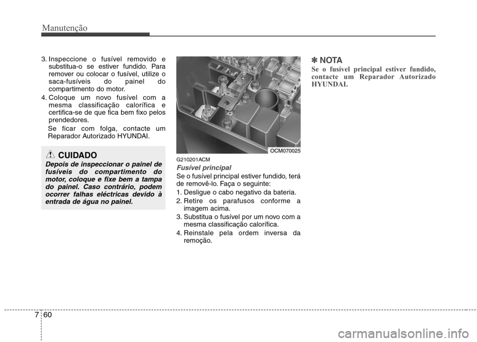 Hyundai Santa Fe 2010 Manual do proprietário (in Portuguese) Manutenção
60
7
3. Inspeccione o fusível removido e
substitua-o se estiver fundido. Para
remover ou colocar o fusível, utilize o
saca-fusíveis do painel do
compartimento do motor.
4. Coloque um Hyundai Santa Fe 2010 Manual do proprietário (in Portuguese) Manutenção
60
7
3. Inspeccione o fusível removido e
substitua-o se estiver fundido. Para
remover ou colocar o fusível, utilize o
saca-fusíveis do painel do
compartimento do motor.
4. Coloque um