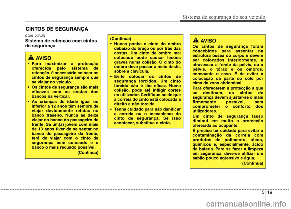 Hyundai Santa Fe 2010 Manual do proprietário (in Portuguese) 319
Sistema de segurança do seu veículo
C020100AUN Sistema de retenção com cintos de segurançaCINTOS DE SEGURANÇA
AVISO
Para maximizar a protecção oferecida pelo sistema de
retenção, é ne Hyundai Santa Fe 2010 Manual do proprietário (in Portuguese) 319
Sistema de segurança do seu veículo
C020100AUN Sistema de retenção com cintos de segurançaCINTOS DE SEGURANÇA
AVISO
Para maximizar a protecção oferecida pelo sistema de
retenção, é ne