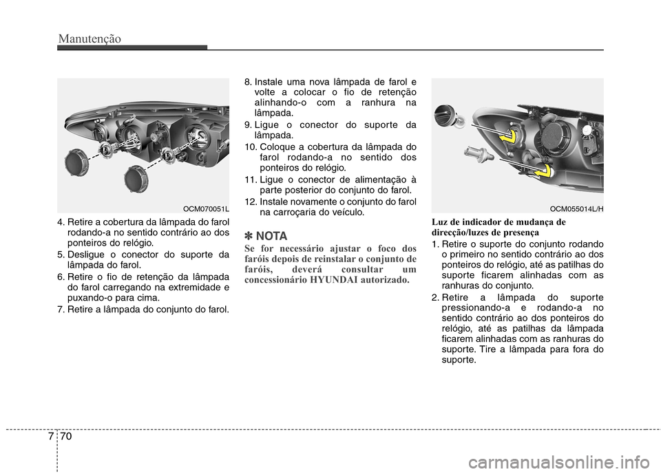 Hyundai Santa Fe 2010 Manual do proprietário (in Portuguese) Manutenção
70
7
4. Retire a cobertura da lâmpada do farol
rodando-a no sentido contrário ao dos
ponteiros do relógio.
5. Desligue o conector do suporte da lâmpada do farol.
6. Retire o fio de r Hyundai Santa Fe 2010 Manual do proprietário (in Portuguese) Manutenção
70
7
4. Retire a cobertura da lâmpada do farol
rodando-a no sentido contrário ao dos
ponteiros do relógio.
5. Desligue o conector do suporte da lâmpada do farol.
6. Retire o fio de r