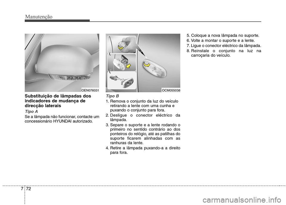 Hyundai Santa Fe 2010 Manual do proprietário (in Portuguese) Manutenção
72
7
Substituição de lâmpadas dos
indicadores de mudança dedirecção laterais
Tipo A
Se a lâmpada não funcionar, contacte um
concessionário HYUNDAI autorizado.
Tipo B
1. Remova Hyundai Santa Fe 2010 Manual do proprietário (in Portuguese) Manutenção
72
7
Substituição de lâmpadas dos
indicadores de mudança dedirecção laterais
Tipo A
Se a lâmpada não funcionar, contacte um
concessionário HYUNDAI autorizado.
Tipo B
1. Remova