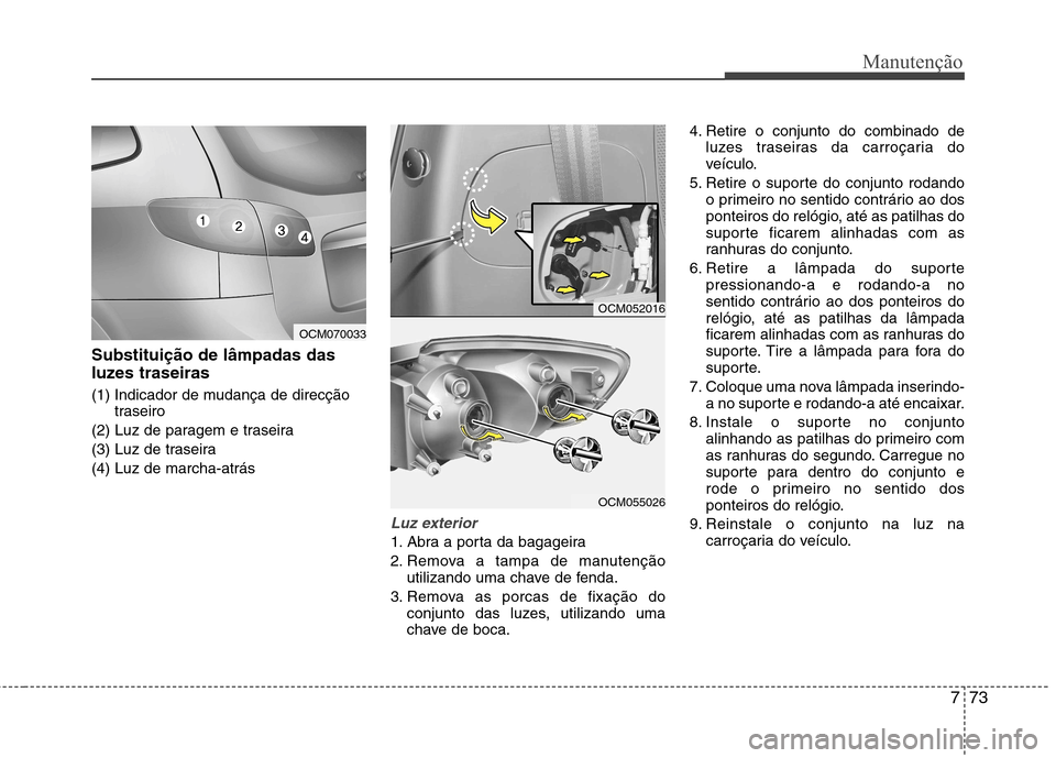 Hyundai Santa Fe 2010 Manual do proprietário (in Portuguese) 773
Manutenção
Substituição de lâmpadas das
luzes traseiras
(1) Indicador de mudança de direcçãotraseiro
(2) Luz de paragem e traseira
(3) Luz de traseira(4) Luz de marcha-atrás
Luz exteri Hyundai Santa Fe 2010 Manual do proprietário (in Portuguese) 773
Manutenção
Substituição de lâmpadas das
luzes traseiras
(1) Indicador de mudança de direcçãotraseiro
(2) Luz de paragem e traseira
(3) Luz de traseira(4) Luz de marcha-atrás
Luz exteri