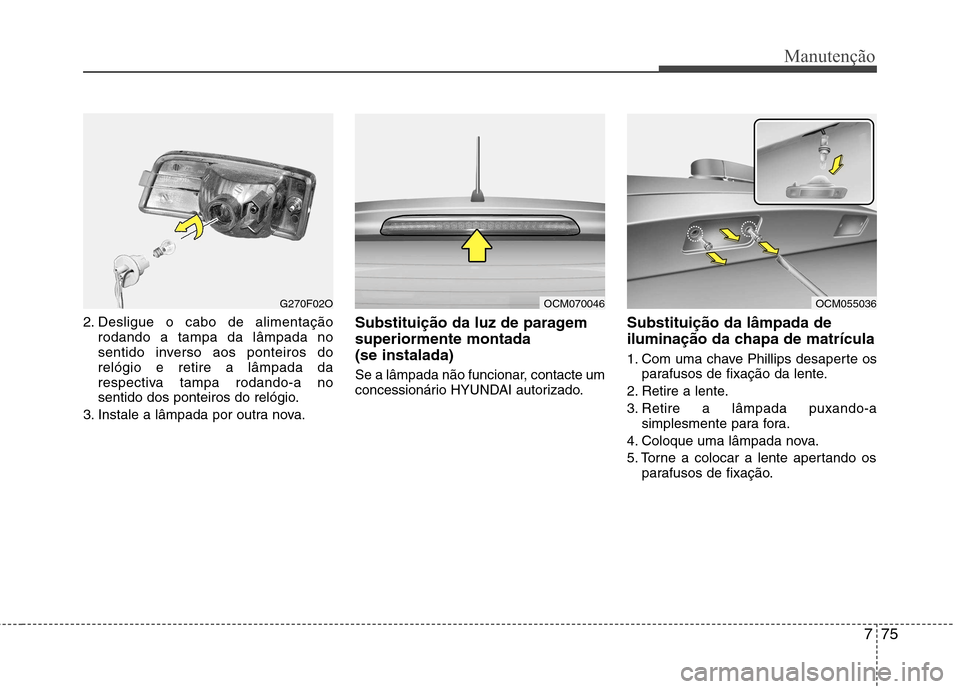 Hyundai Santa Fe 2010 Manual do proprietário (in Portuguese) 775
Manutenção
2. Desligue o cabo de alimentaçãorodando a tampa da lâmpada no
sentido inverso aos ponteiros dorelógio e retire a lâmpada da
respectiva tampa rodando-a no
sentido dos ponteiros Hyundai Santa Fe 2010 Manual do proprietário (in Portuguese) 775
Manutenção
2. Desligue o cabo de alimentaçãorodando a tampa da lâmpada no
sentido inverso aos ponteiros dorelógio e retire a lâmpada da
respectiva tampa rodando-a no
sentido dos ponteiros