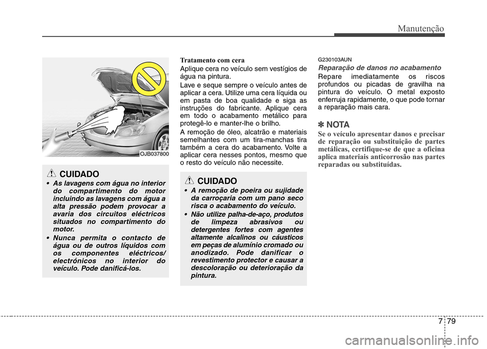 Hyundai Santa Fe 2010 Manual do proprietário (in Portuguese) 779
Manutenção
Tratamento com cera
Aplique cera no veículo sem vestígios de
água na pintura.
Lave e seque sempre o veículo antes de
aplicar a cera. Utilize uma cera líquida ouem pasta de bo Hyundai Santa Fe 2010 Manual do proprietário (in Portuguese) 779
Manutenção
Tratamento com cera
Aplique cera no veículo sem vestígios de
água na pintura.
Lave e seque sempre o veículo antes de
aplicar a cera. Utilize uma cera líquida ouem pasta de bo