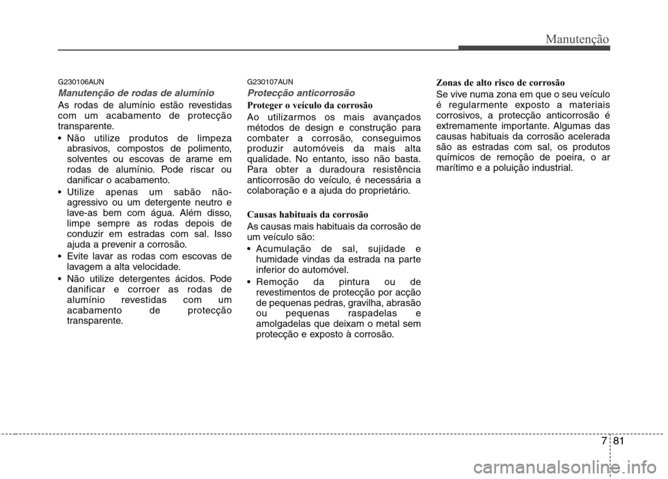Hyundai Santa Fe 2010 Manual do proprietário (in Portuguese) 781
Manutenção
G230106AUN
Manutenção de rodas de alumínio
As rodas de alumínio estão revestidas com um acabamento de protecção
transparente.
Não utilize produtos de limpezaabrasivos, comp Hyundai Santa Fe 2010 Manual do proprietário (in Portuguese) 781
Manutenção
G230106AUN
Manutenção de rodas de alumínio
As rodas de alumínio estão revestidas com um acabamento de protecção
transparente.
Não utilize produtos de limpezaabrasivos, comp