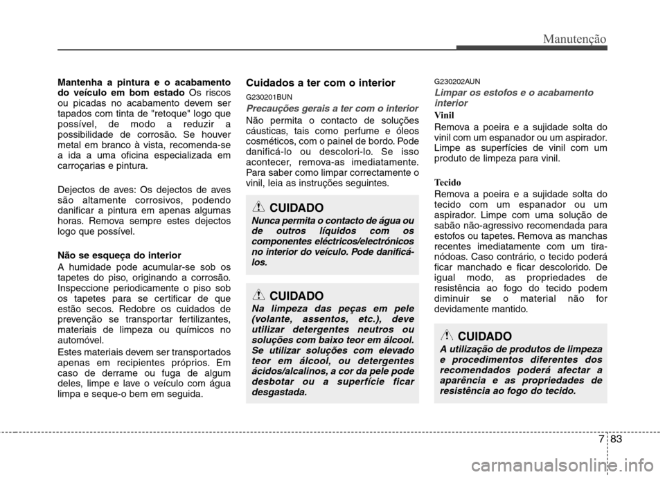 Hyundai Santa Fe 2010 Manual do proprietário (in Portuguese) 783
Manutenção
Mantenha a pintura e o acabamento do veículo em bom estado Os riscos
ou picadas no acabamento devem sertapados com tinta de "retoque" logo que
possível, de modo a reduzir a
possibil Hyundai Santa Fe 2010 Manual do proprietário (in Portuguese) 783
Manutenção
Mantenha a pintura e o acabamento do veículo em bom estado Os riscos
ou picadas no acabamento devem sertapados com tinta de "retoque" logo que
possível, de modo a reduzir a
possibil