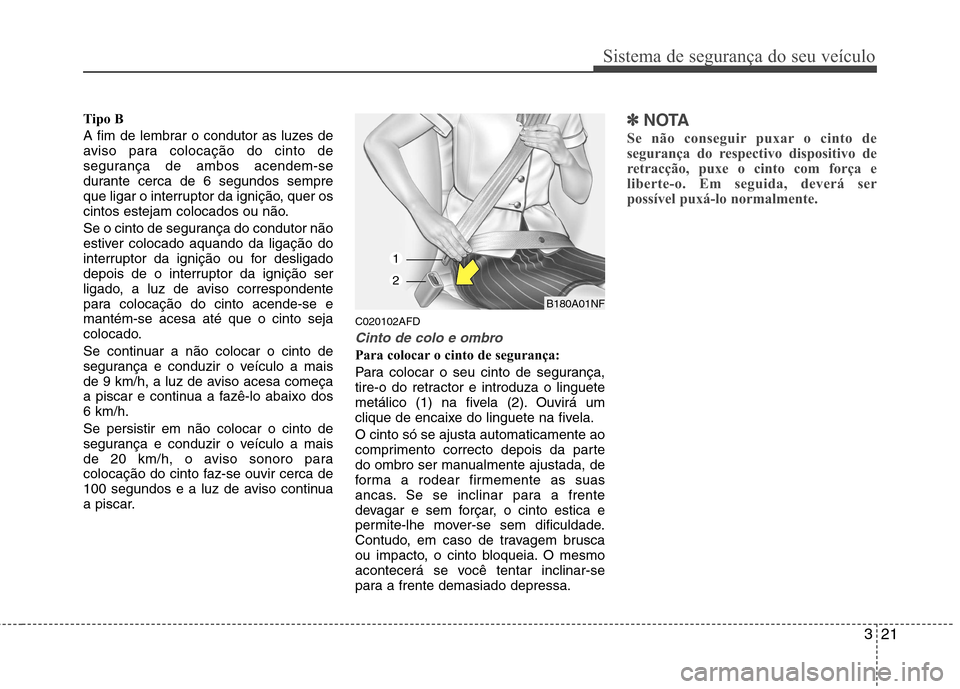 Hyundai Santa Fe 2010 Manual do proprietário (in Portuguese) 321
Sistema de segurança do seu veículo
Tipo B
A fim de lembrar o condutor as luzes de
aviso para colocação do cinto de
segurança de ambos acendem-se
durante cerca de 6 segundos sempre
que liga Hyundai Santa Fe 2010 Manual do proprietário (in Portuguese) 321
Sistema de segurança do seu veículo
Tipo B
A fim de lembrar o condutor as luzes de
aviso para colocação do cinto de
segurança de ambos acendem-se
durante cerca de 6 segundos sempre
que liga