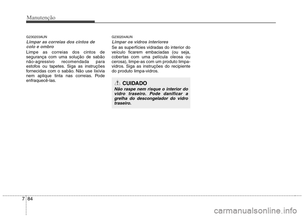 Hyundai Santa Fe 2010 Manual do proprietário (in Portuguese) Manutenção
84
7
G230203AUN
Limpar as correias dos cintos de
colo e ombro
Limpe as correias dos cintos de
segurança com uma solução de sabão
não-agressivo recomendada para
estofos ou tapetes. S Hyundai Santa Fe 2010 Manual do proprietário (in Portuguese) Manutenção
84
7
G230203AUN
Limpar as correias dos cintos de
colo e ombro
Limpe as correias dos cintos de
segurança com uma solução de sabão
não-agressivo recomendada para
estofos ou tapetes. S