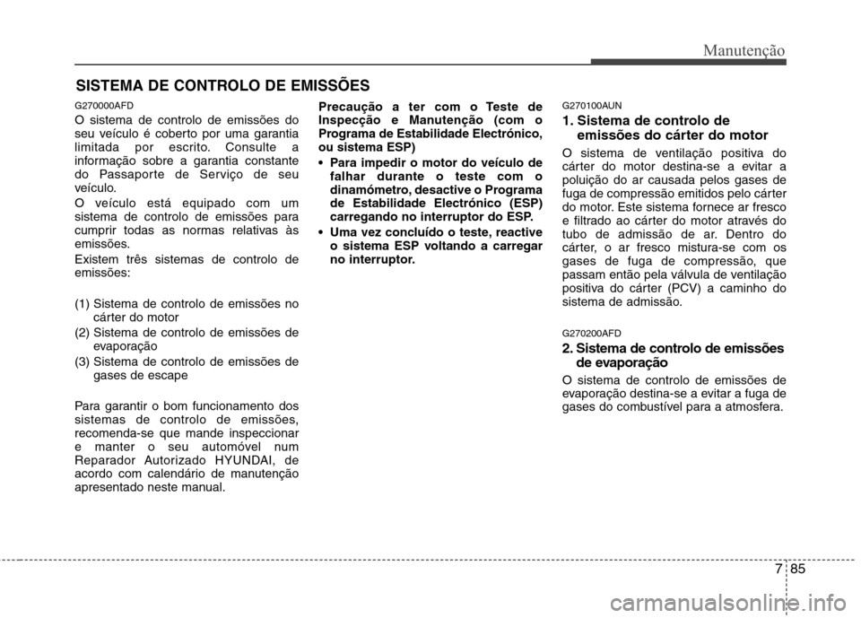 Hyundai Santa Fe 2010 Manual do proprietário (in Portuguese) 785
Manutenção
SISTEMA DE CONTROLO DE EMISSÕES
G270000AFD O sistema de controlo de emissões do
seu veículo é coberto por uma garantia
limitada por escrito. Consulte a
informação sobre a garan Hyundai Santa Fe 2010 Manual do proprietário (in Portuguese) 785
Manutenção
SISTEMA DE CONTROLO DE EMISSÕES
G270000AFD O sistema de controlo de emissões do
seu veículo é coberto por uma garantia
limitada por escrito. Consulte a
informação sobre a garan